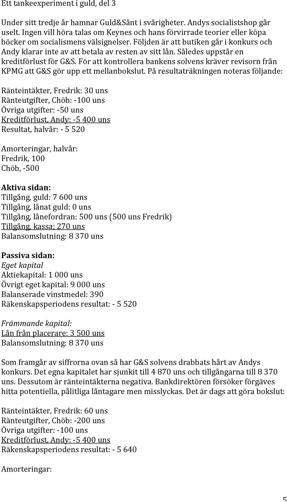 Påresultaträkningennoterasföljande: Ränteintäkter,Fredrik:30uns Ränteutgifter,Chöb: 100uns Övrigautgifter: 50uns Kreditförlust,Andy: 5400uns Resultat,halvår: 5520 Amorteringar,halvår: Fredrik,100