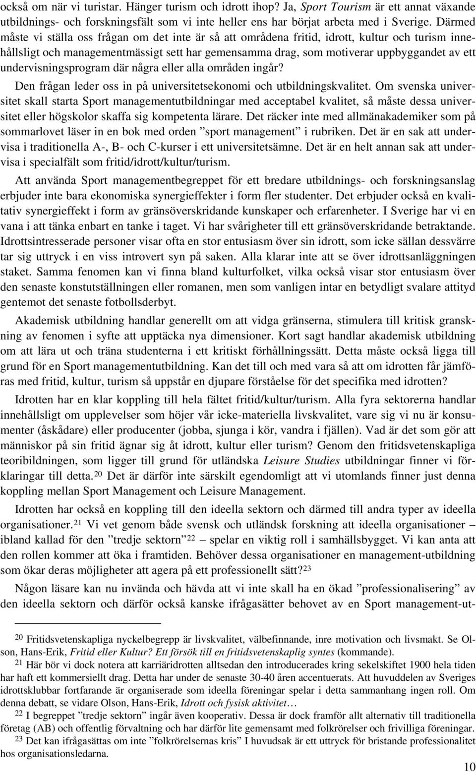 undervisningsprogram där några eller alla områden ingår? Den frågan leder oss in på universitetsekonomi och utbildningskvalitet.