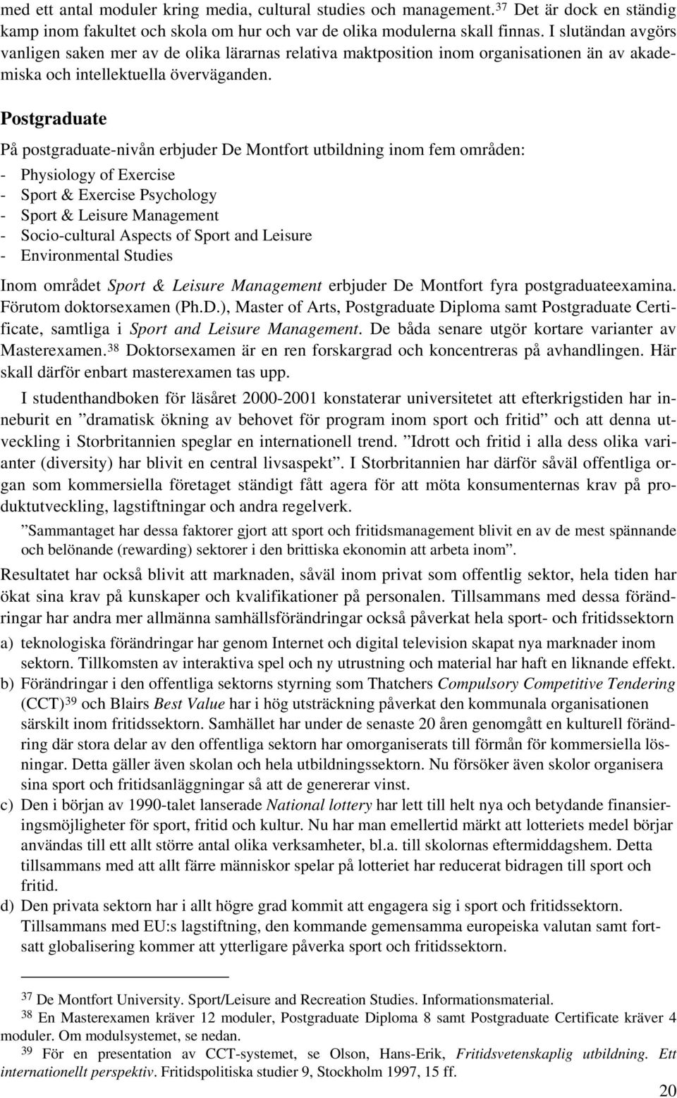 Postgraduate På postgraduate-nivån erbjuder De Montfort utbildning inom fem områden: - Physiology of Exercise - Sport & Exercise Psychology - Sport & Leisure Management - Socio-cultural Aspects of