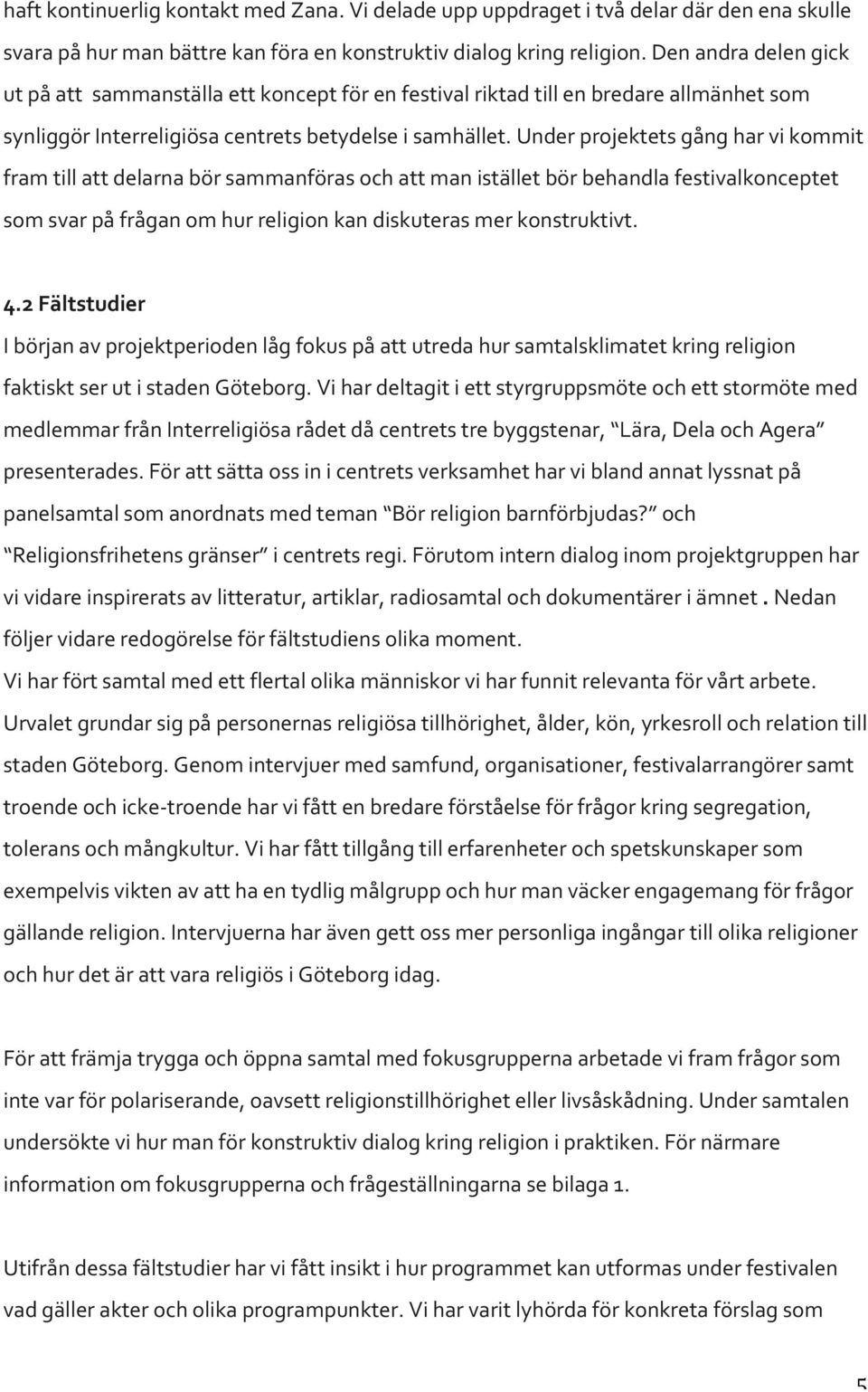 Under projektets gång har vi kommit fram till att delarna bör sammanföras och att man istället bör behandla festivalkonceptet som svar på frågan om hur religion kan diskuteras mer konstruktivt. 4.