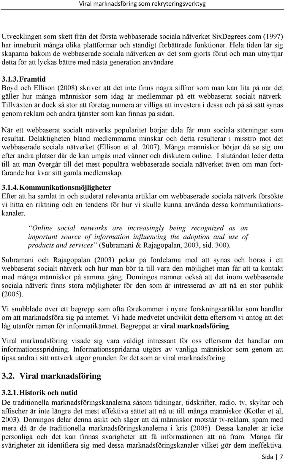 1.3. Framtid Boyd och Ellison (2008) skriver att det inte finns några siffror som man kan lita på när det gäller hur många människor som idag är medlemmar på ett webbaserat socialt nätverk.