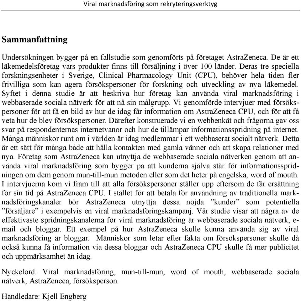 Syftet i denna studie är att beskriva hur företag kan använda viral marknadsföring i webbaserade sociala nätverk för att nå sin målgrupp.