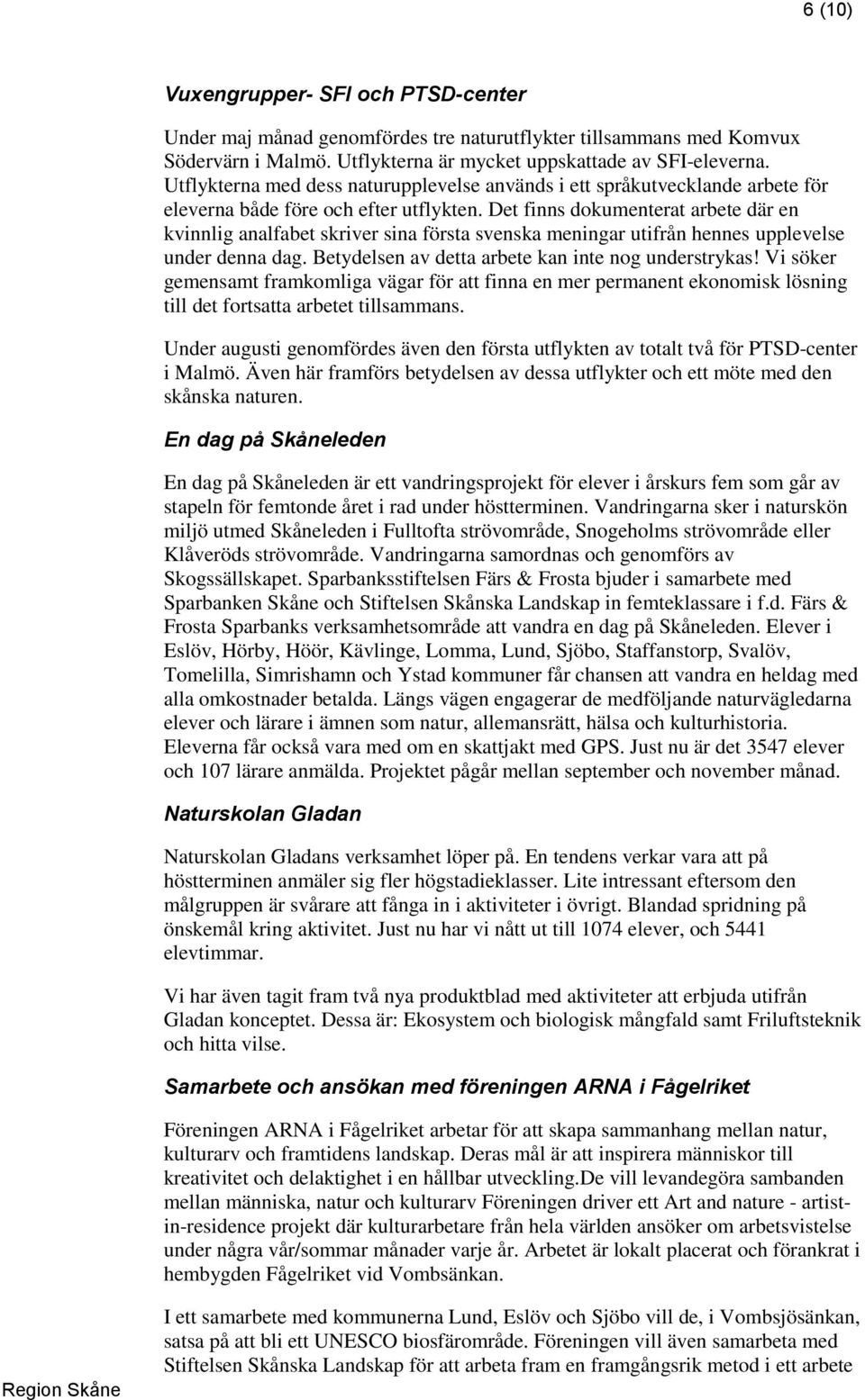 Det finns dokumenterat arbete där en kvinnlig analfabet skriver sina första svenska meningar utifrån hennes upplevelse under denna dag. Betydelsen av detta arbete kan inte nog understrykas!