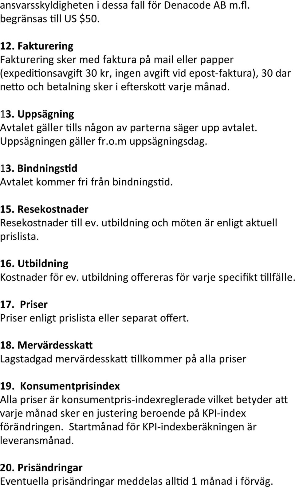 Uppsägning Avtalet gäller Dlls någon av parterna säger upp avtalet. Uppsägningen gäller fr.o.m uppsägningsdag. 13. Bindnings;d Avtalet kommer fri från bindningsdd. 15.