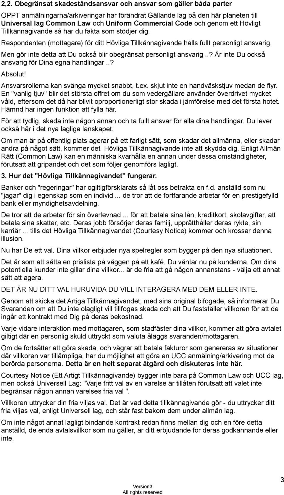 Men gör inte detta att Du också blir obegränsat personligt ansvarig..? Är inte Du också ansvarig för Dina egna handlingar..? Absolut! Ansvarsrollerna kan svänga mycket snabbt, t.ex.