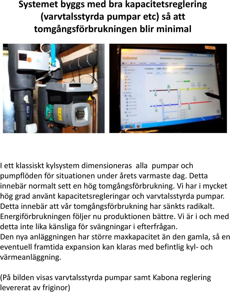 Detta innebär att vår tomgångsförbrukning har sänkts radikalt. Energiförbrukningen följer nu produktionen bättre. Vi är i och med detta inte lika känsliga för svängningar i efterfrågan.