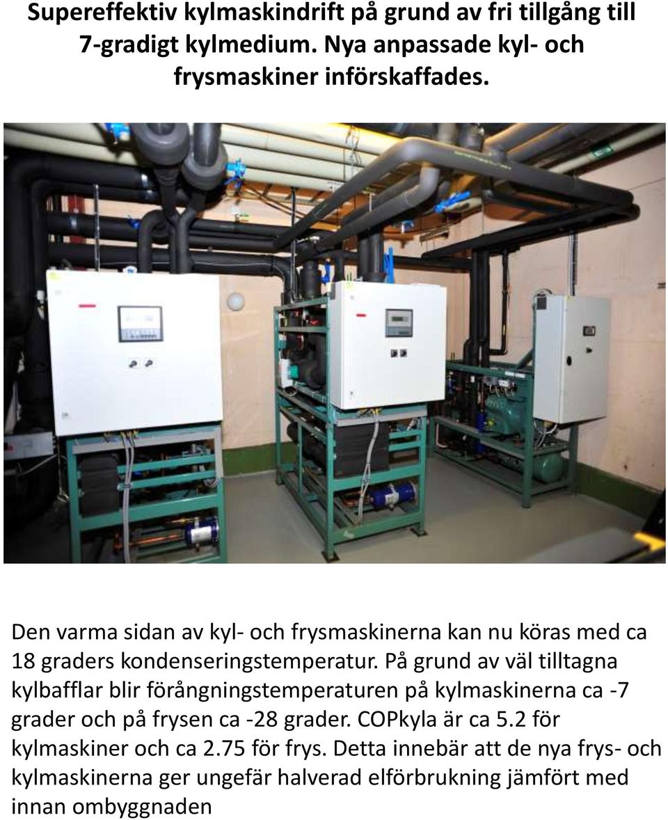 På grund av väl tilltagna kylbafflar blir förångningstemperaturen på kylmaskinerna ca -7 grader och på frysen ca -28 grader.