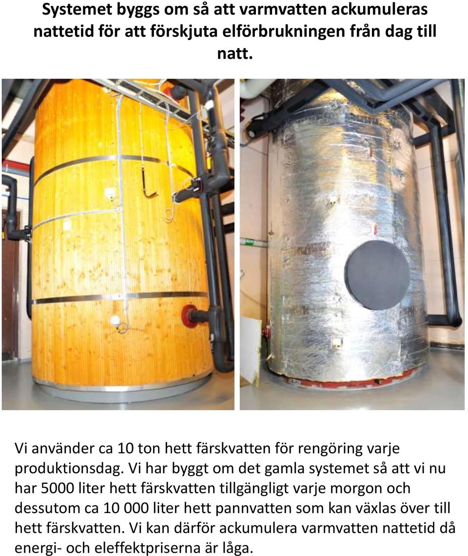 Vi har byggt om det gamla systemet så att vi nu har 5000 liter hett färskvatten tillgängligt varje morgon och