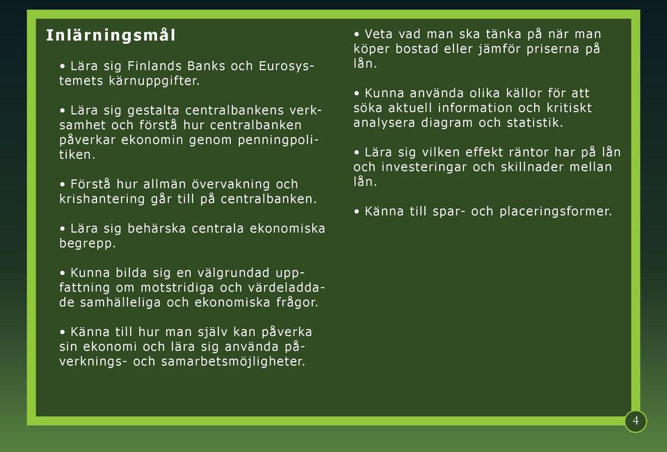 Kunna använda olika källor för att söka aktuell information och kritiskt analysera diagram och statistik. Lära sig vilken effekt räntor har på lån och investeringar och skillnader mellan lån.