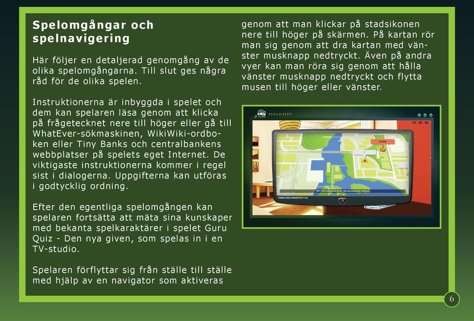 centralbankens webbplatser på spelets eget Internet. De viktigaste instruktionerna kommer i regel sist i dialogerna. Uppgifterna kan utföras i godtycklig ordning.