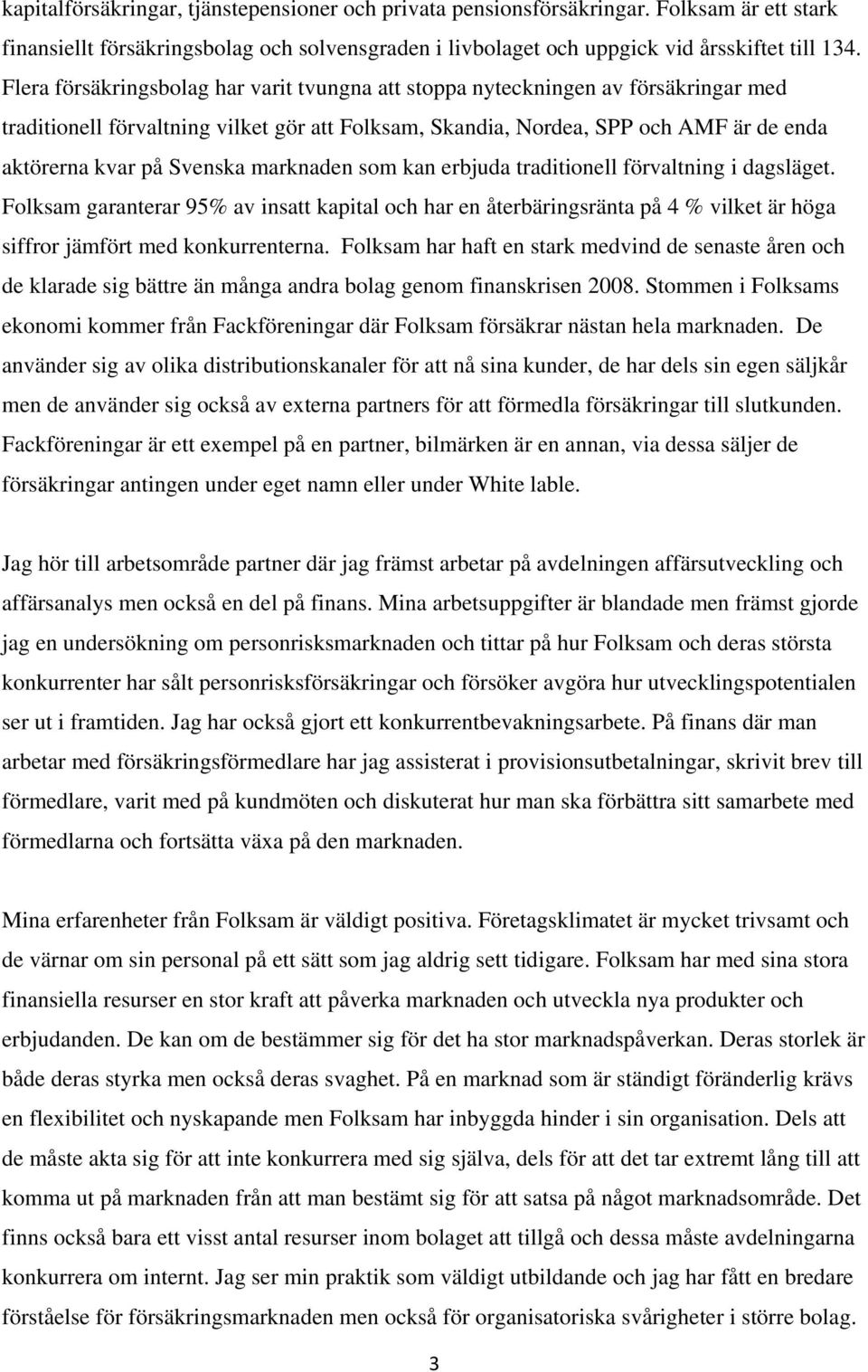 marknaden som kan erbjuda traditionell förvaltning i dagsläget. Folksam garanterar 95% av insatt kapital och har en återbäringsränta på 4 % vilket är höga siffror jämfört med konkurrenterna.