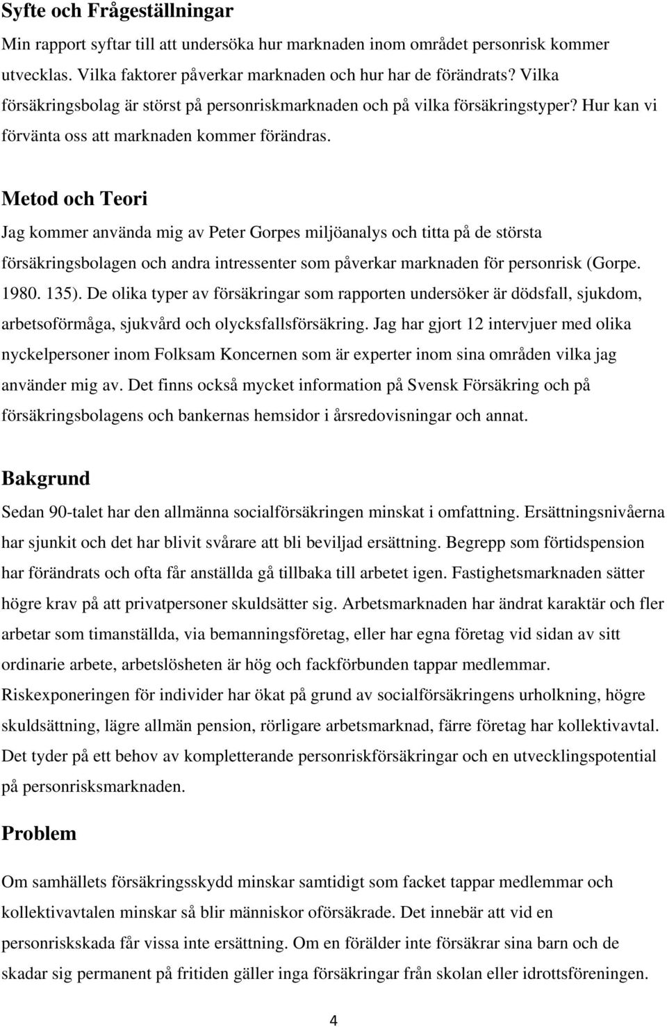 Metod och Teori Jag kommer använda mig av Peter Gorpes miljöanalys och titta på de största försäkringsbolagen och andra intressenter som påverkar marknaden för personrisk (Gorpe. 1980. 135).