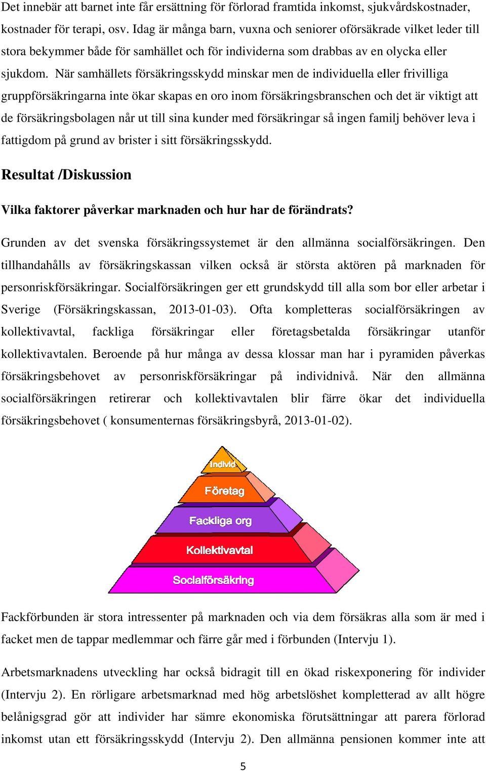 När samhällets försäkringsskydd minskar men de individuella eller frivilliga gruppförsäkringarna inte ökar skapas en oro inom försäkringsbranschen och det är viktigt att de försäkringsbolagen når ut