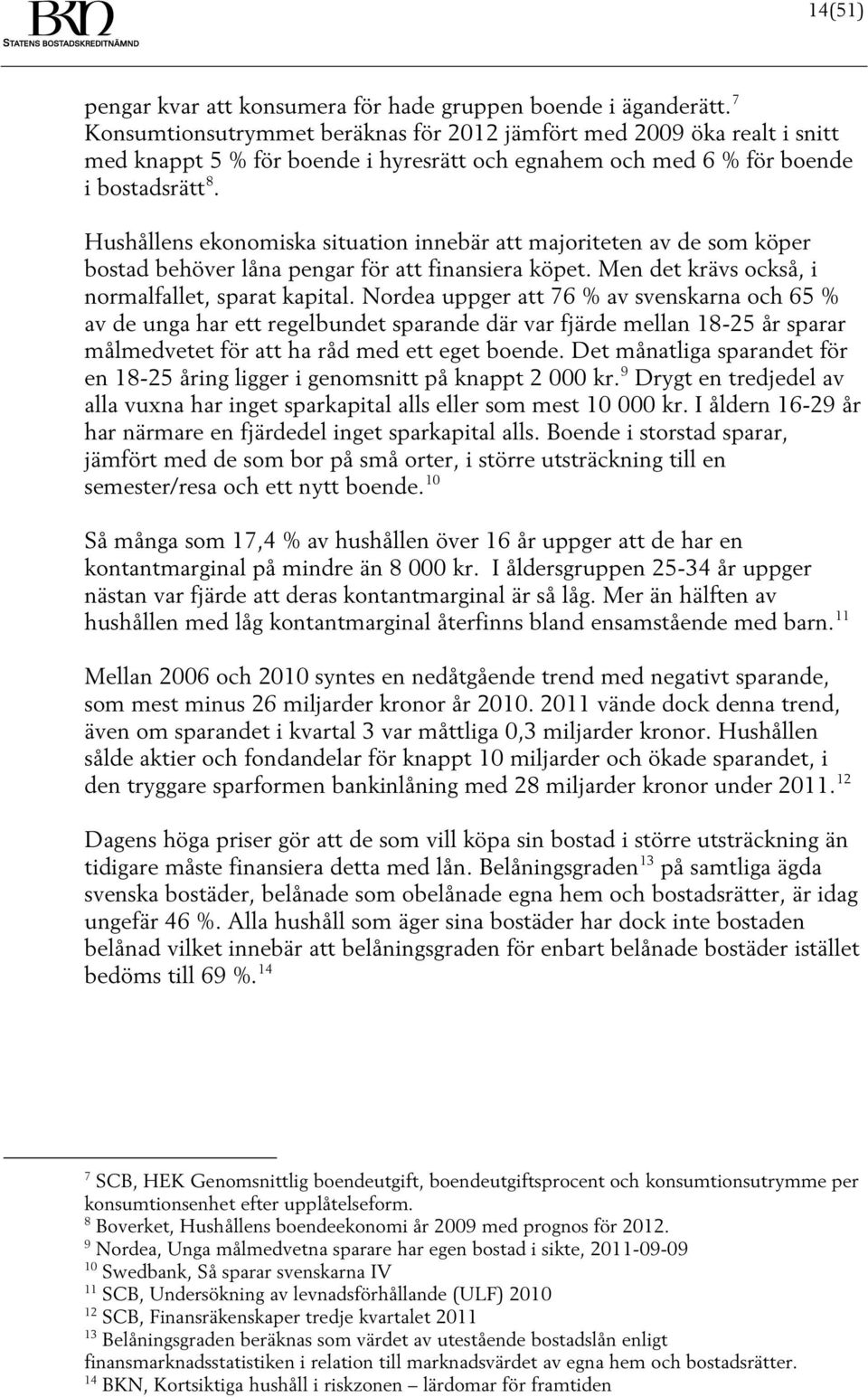 Hushållens ekonomiska situation innebär att majoriteten av de som köper bostad behöver låna pengar för att finansiera köpet. Men det krävs också, i normalfallet, sparat kapital.