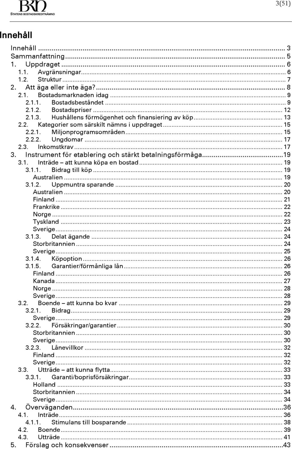 .. 17 2.3. Inkomstkrav... 17 3. Instrument för etablering och stärkt betalningsförmåga...19 3.1. Inträde att kunna köpa en bostad... 19 3.1.1. Bidrag till köp... 19 Australien... 19 3.1.2. Uppmuntra sparande.