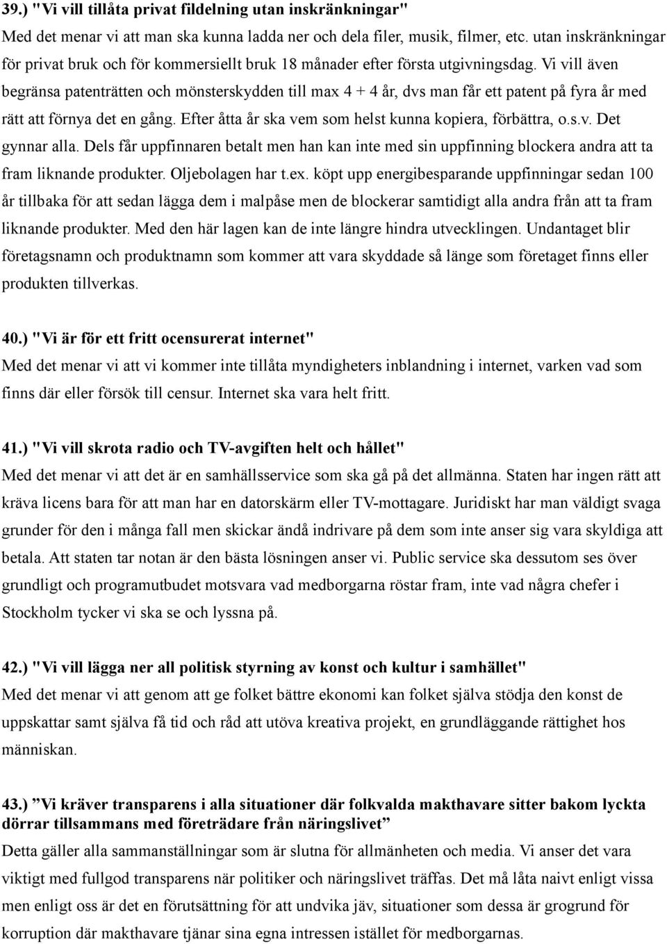 Vi vill även begränsa patenträtten och mönsterskydden till max 4 + 4 år, dvs man får ett patent på fyra år med rätt att förnya det en gång. Efter åtta år ska vem som helst kunna kopiera, förbättra, o.