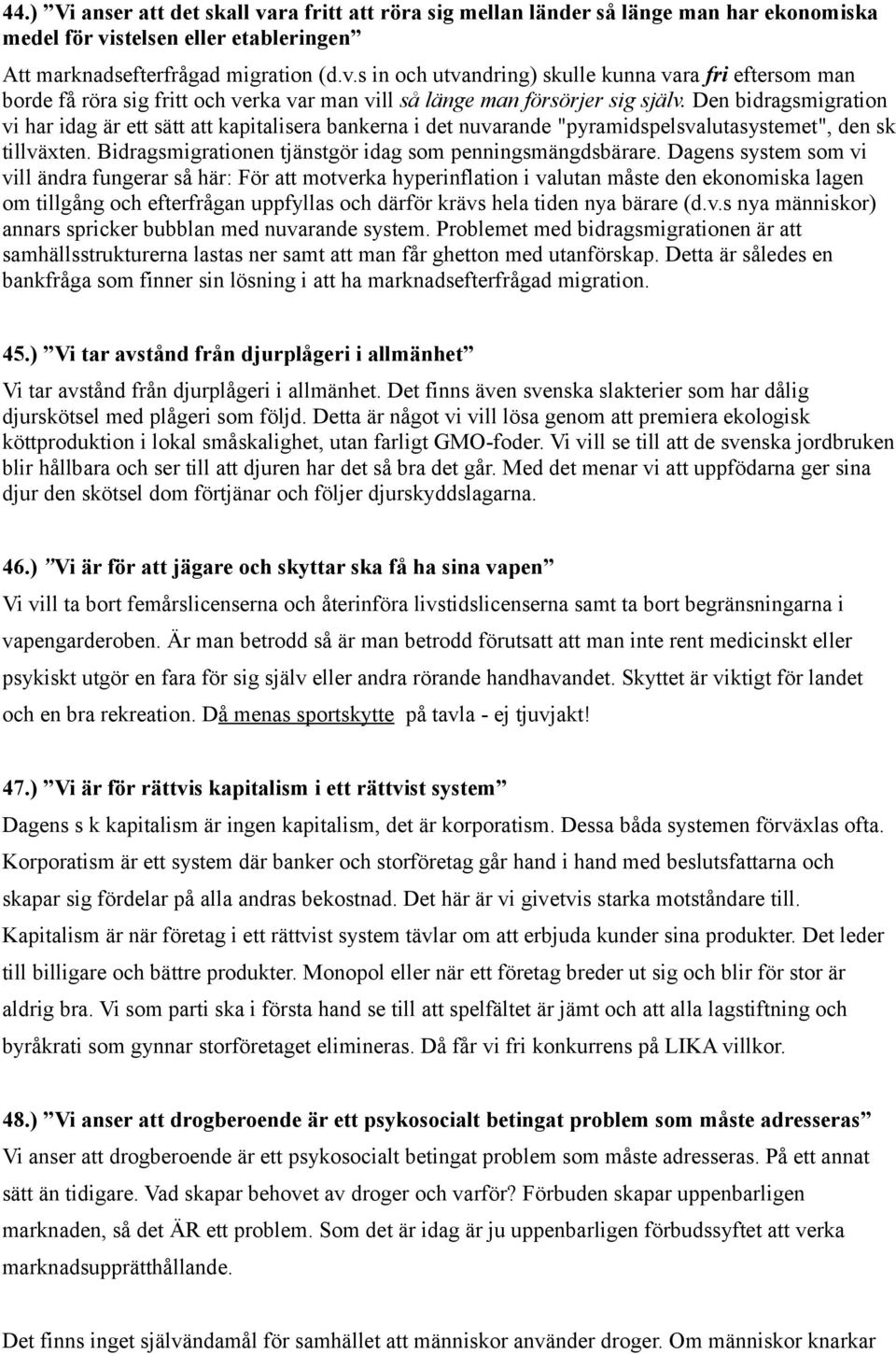 Dagens system som vi vill ändra fungerar så här: För att motverka hyperinflation i valutan måste den ekonomiska lagen om tillgång och efterfrågan uppfyllas och därför krävs hela tiden nya bärare (d.v.s nya människor) annars spricker bubblan med nuvarande system.