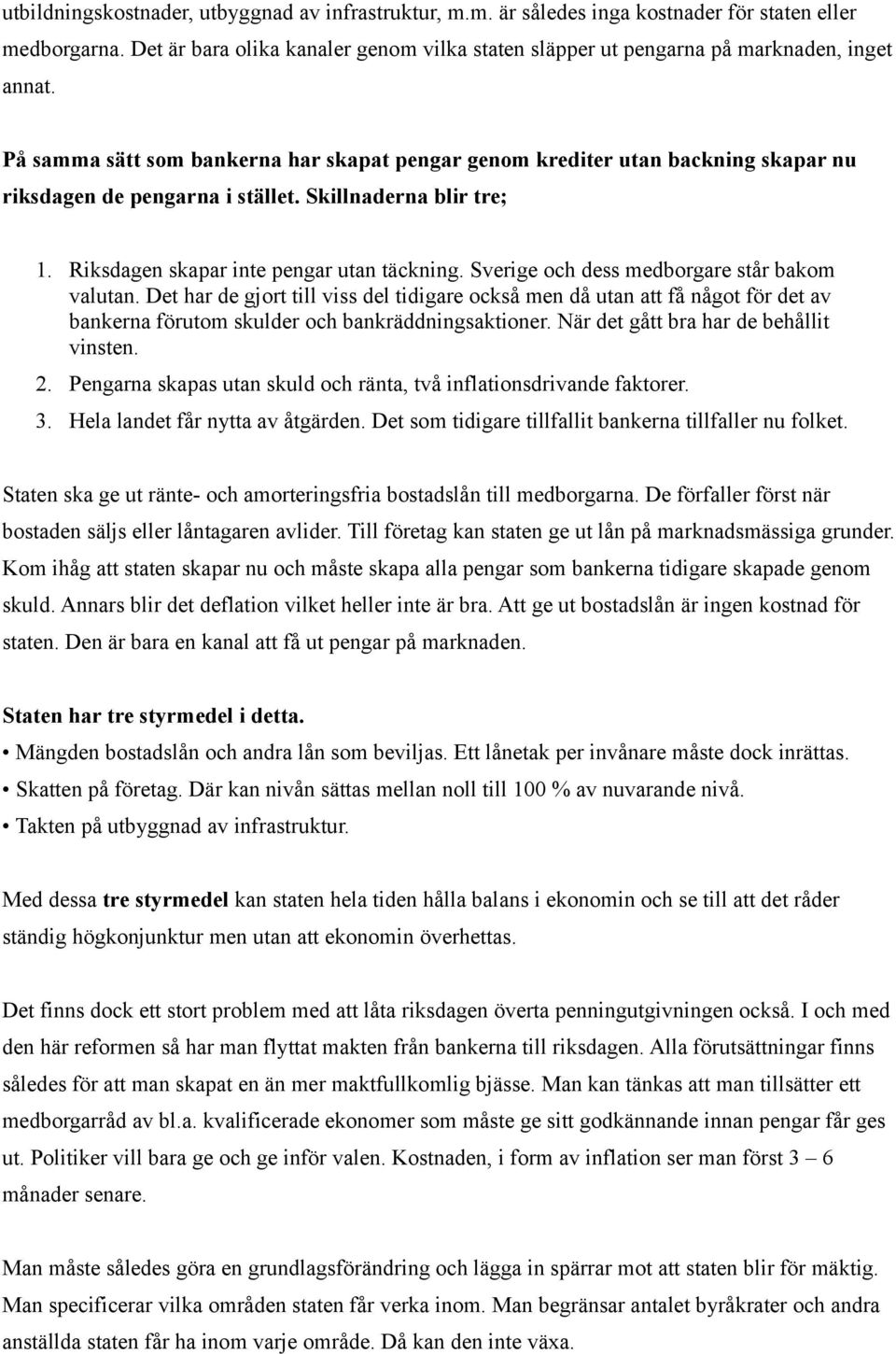 På samma sätt som bankerna har skapat pengar genom krediter utan backning skapar nu riksdagen de pengarna i stället. Skillnaderna blir tre; 1. Riksdagen skapar inte pengar utan täckning.