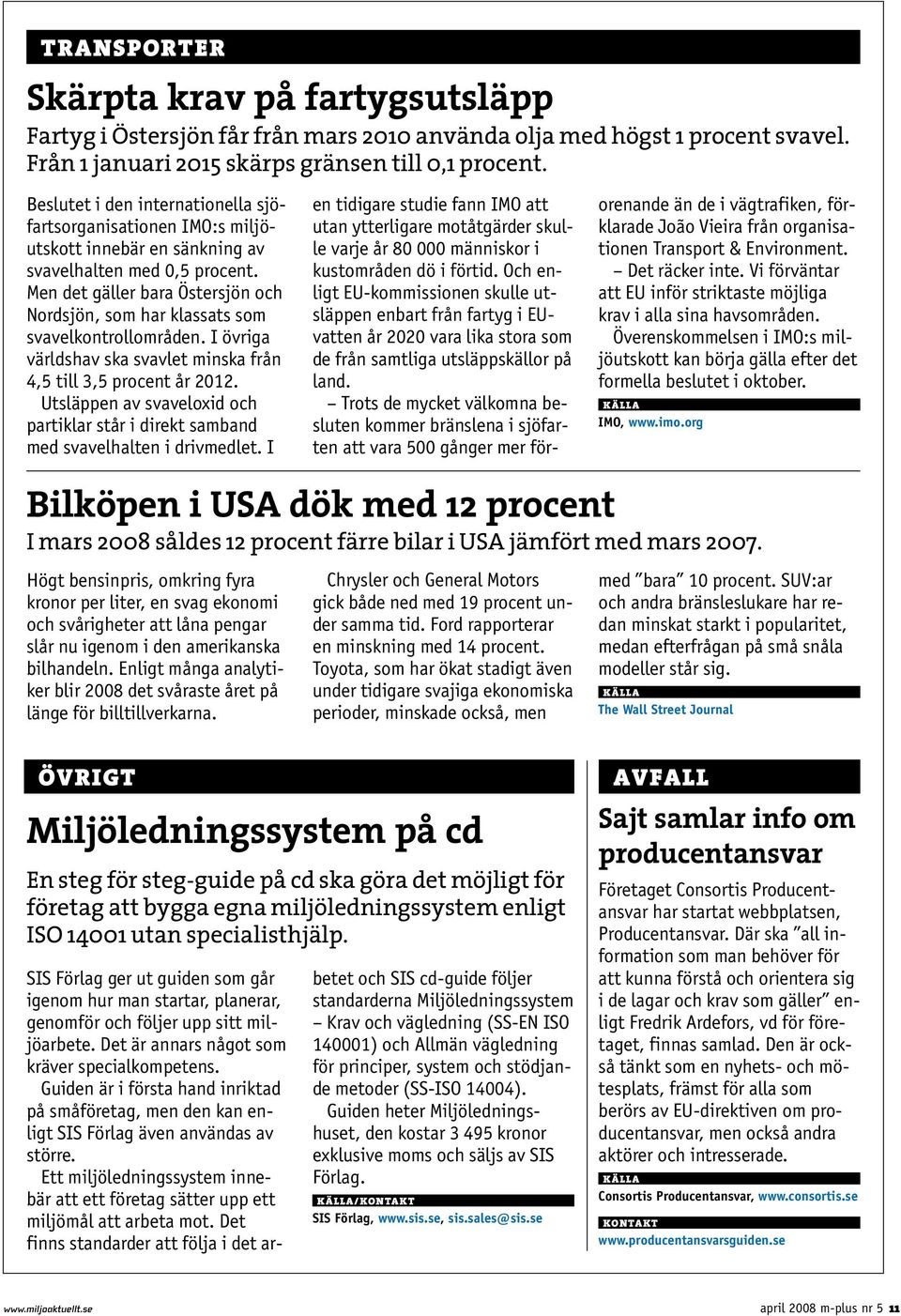 Men det gäller bara Östersjön och Nordsjön, som har klassats som svavelkontrollområden. I övriga världshav ska svavlet minska från 4,5 till 3,5 procent år 2012.