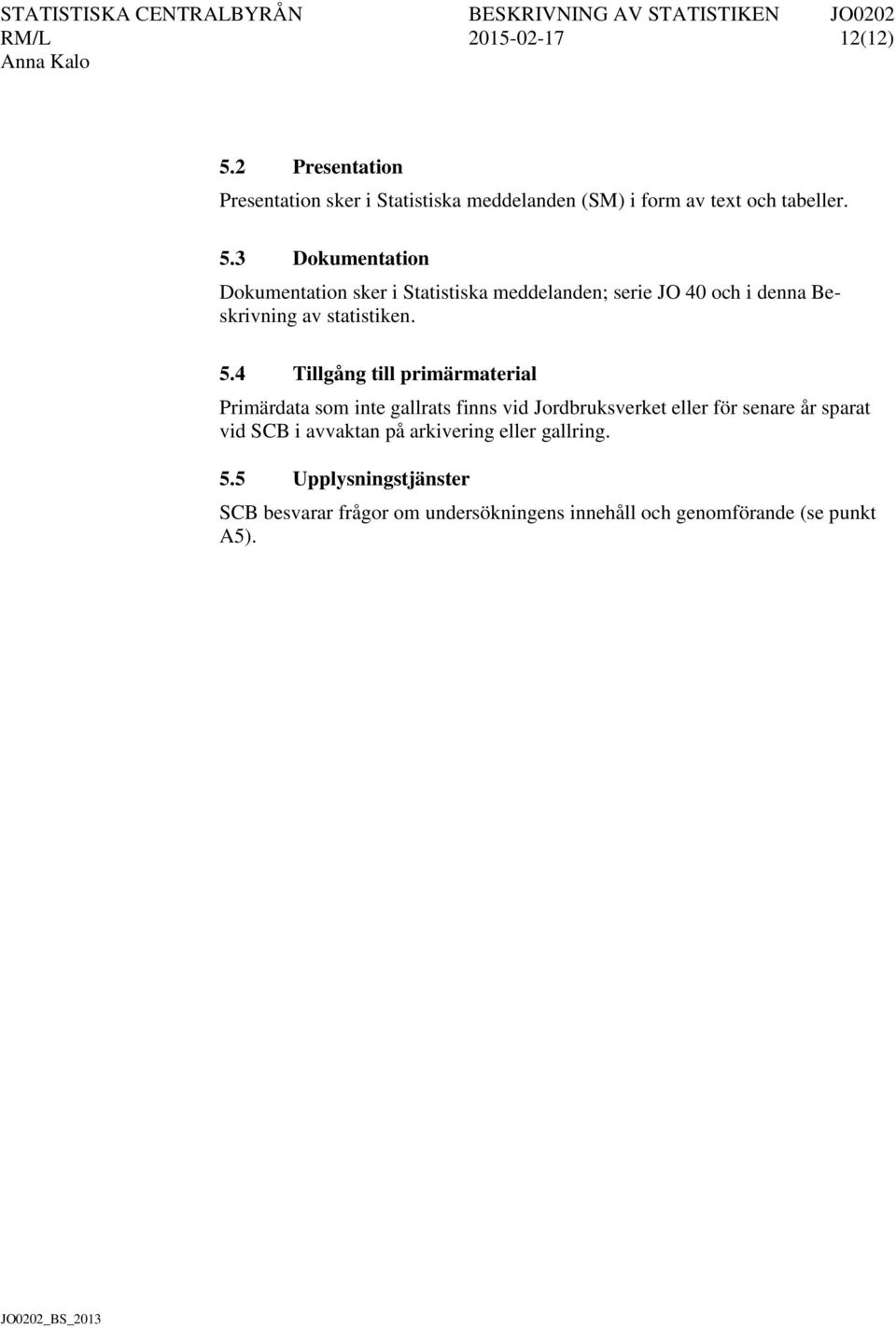 3 Dokumentation Dokumentation sker i Statistiska meddelanden; serie JO 40 och i denna Beskrivning av statistiken. 5.