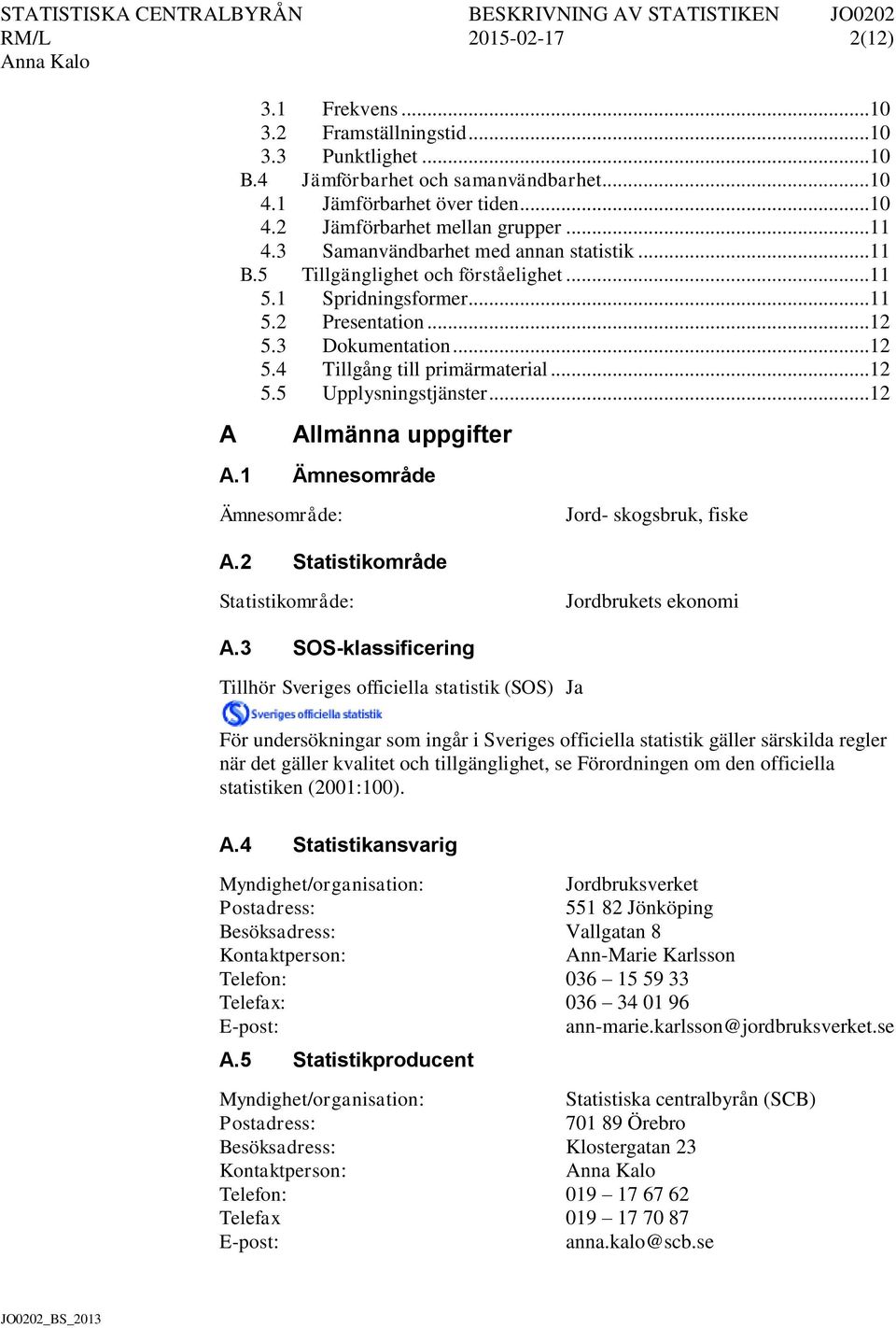 .. 12 5.5 Upplysningstjänster... 12 A Allmänna uppgifter A.1 Ämnesområde Ämnesområde: Jord- skogsbruk, fiske A.2 Statistikområde Statistikområde: Jordbrukets ekonomi A.