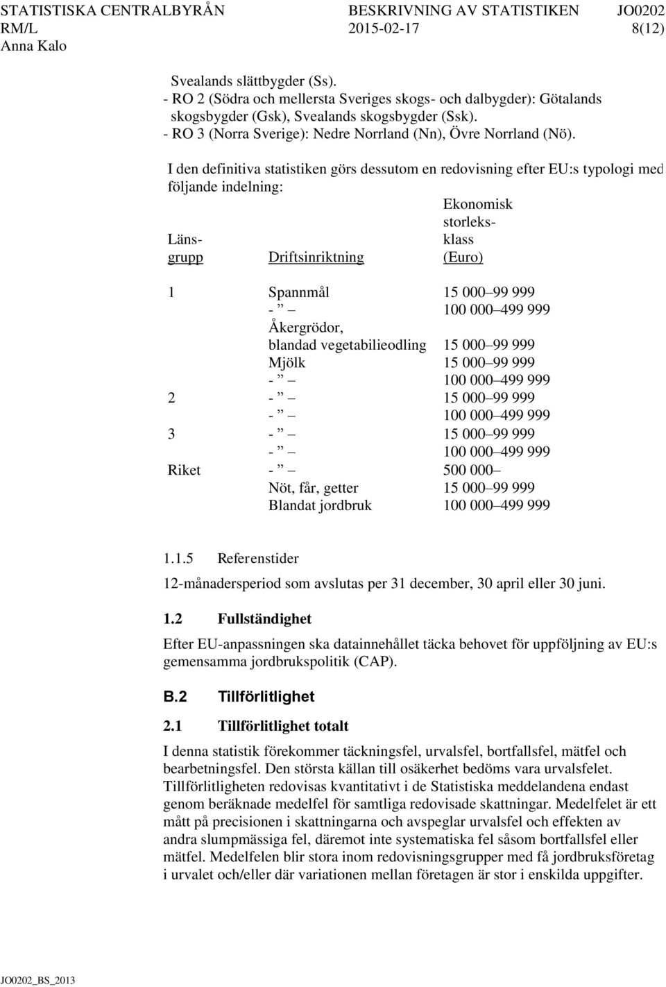 I den definitiva statistiken görs dessutom en redovisning efter EU:s typologi med följande indelning: Ekonomisk storleks- Länsgrupp Driftsinriktning klass (Euro) 1 Spannmål - Åkergrödor, blandad