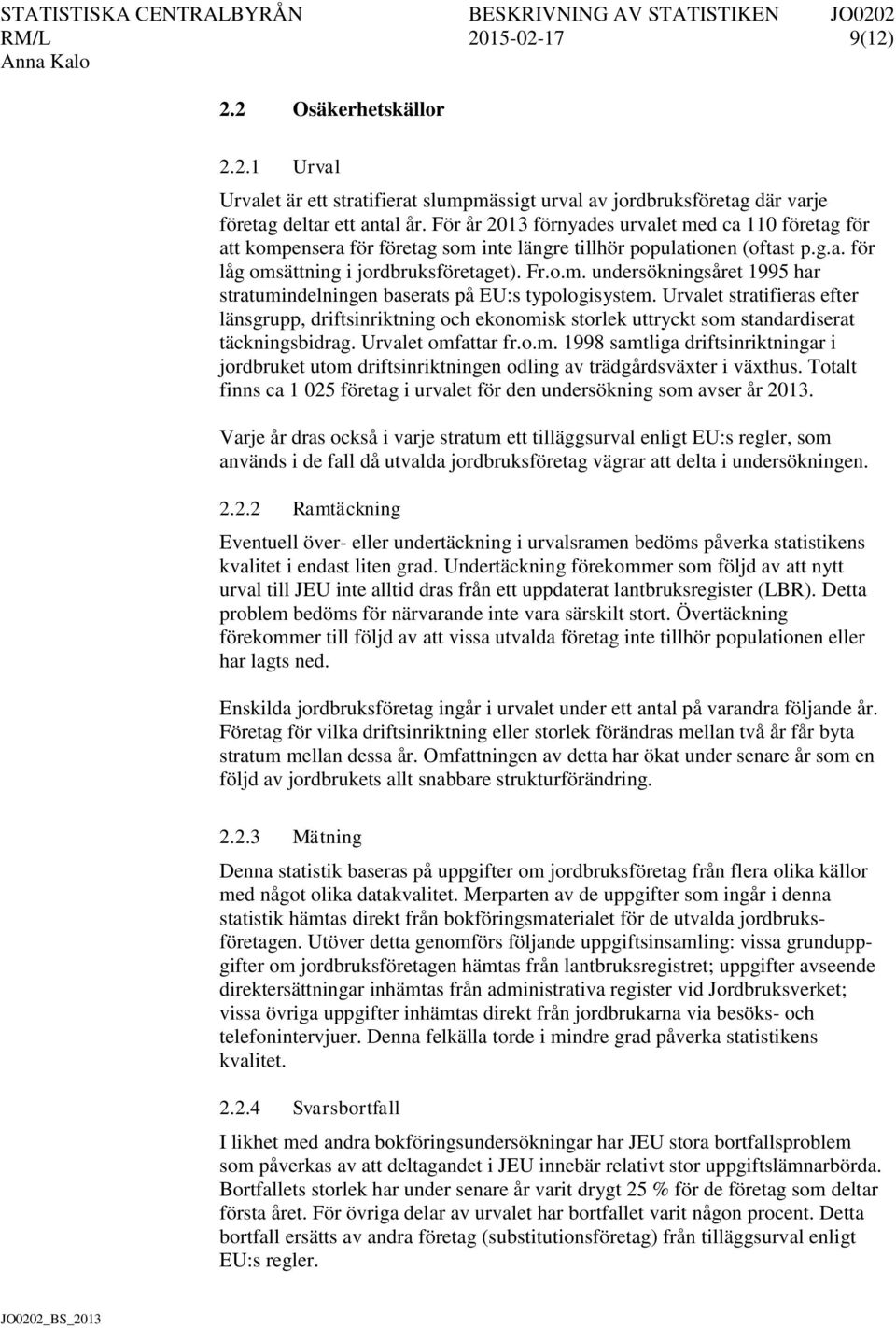 Urvalet stratifieras efter länsgrupp, driftsinriktning och ekonomisk storlek uttryckt som standardiserat täckningsbidrag. Urvalet omfattar fr.o.m. 1998 samtliga driftsinriktningar i jordbruket utom driftsinriktningen odling av trädgårdsväxter i växthus.