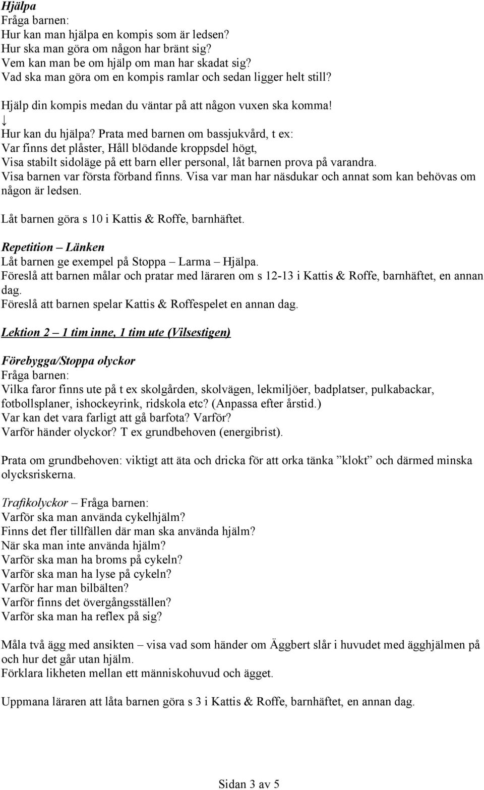 Prata med barnen om bassjukvård, t ex: Var finns det plåster, Håll blödande kroppsdel högt, Visa stabilt sidoläge på ett barn eller personal, låt barnen prova på varandra.