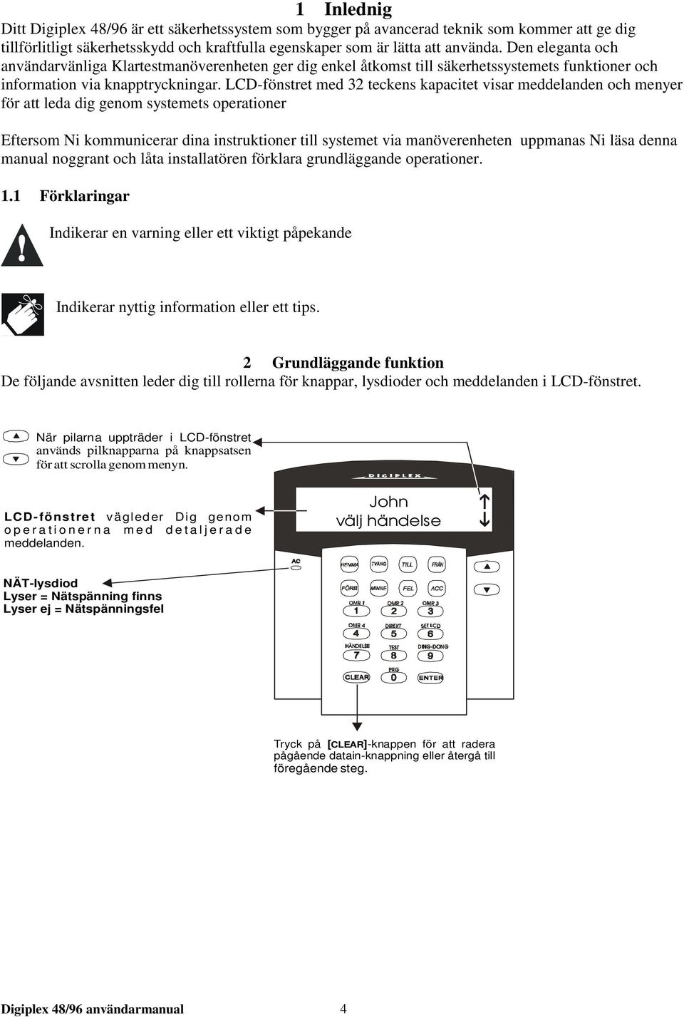 LCD-fönstret med 32 teckens kapacitet visar meddelanden och menyer för att leda dig genom systemets operationer Eftersom Ni kommunicerar dina instruktioner till systemet via manöverenheten uppmanas