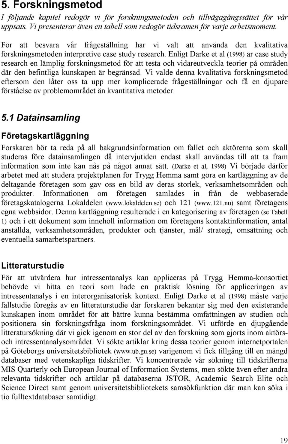 Enligt Darke et al (1998) är case study research en lämplig forskningsmetod för att testa och vidareutveckla teorier på områden där den befintliga kunskapen är begränsad.