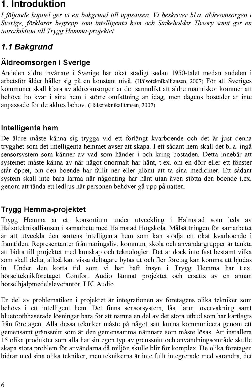 (Hälsoteknikalliansen, 2007) För att Sveriges kommuner skall klara av äldreomsorgen är det sannolikt att äldre människor kommer att behöva bo kvar i sina hem i större omfattning än idag, men dagens