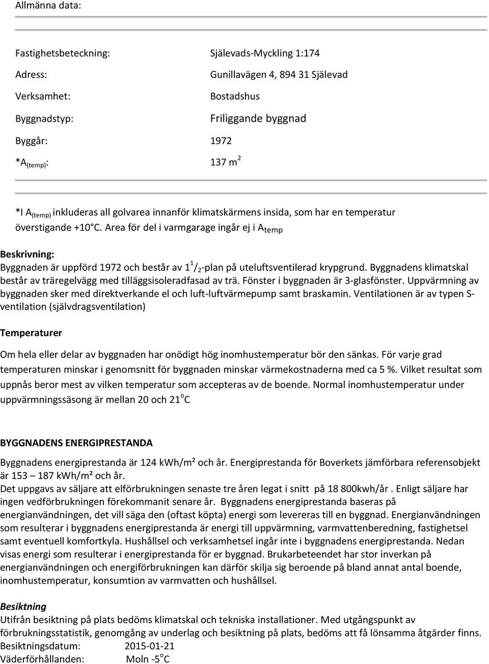 Area för del i varmgarage ingår ej i A temp Beskrivning: Byggnaden är uppförd 1972 och består av 1 1 / 2 -plan på uteluftsventilerad krypgrund.