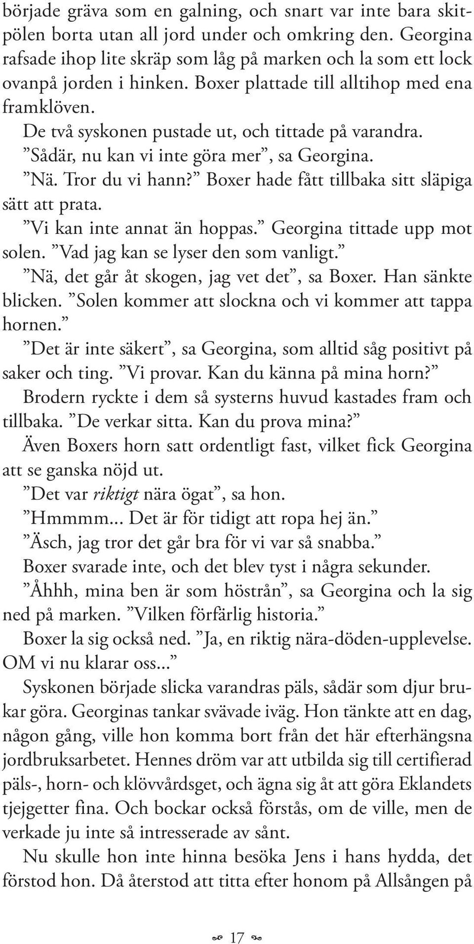 Sådär, nu kan vi inte göra mer, sa Georgina. Nä. Tror du vi hann? Boxer hade fått tillbaka sitt släpiga sätt att prata. Vi kan inte annat än hoppas. Georgina tittade upp mot solen.