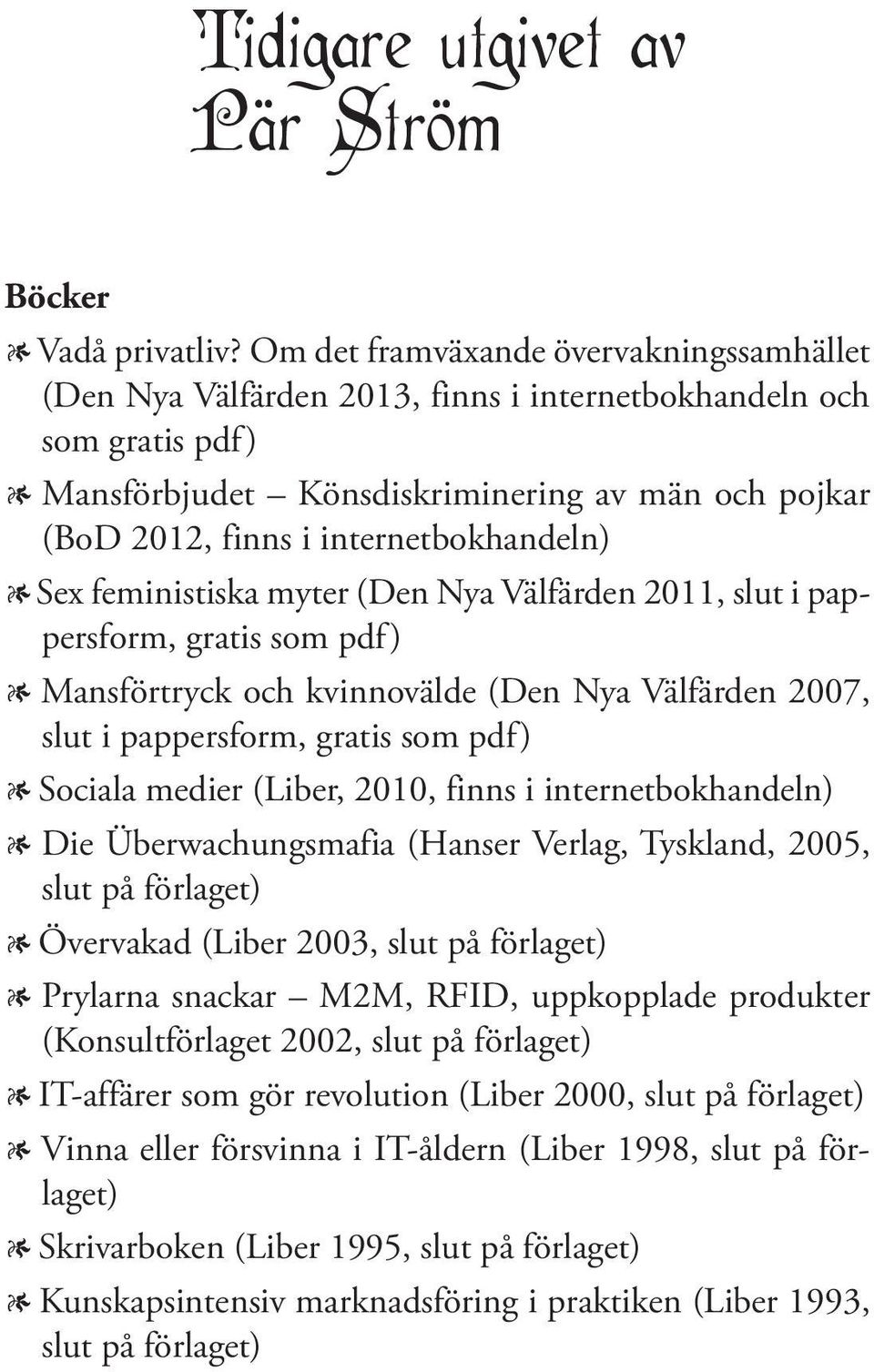 internetbokhandeln) 1 Sex feministiska myter (Den Nya Välfärden 2011, slut i pappersform, gratis som pdf) 1 Mansförtryck och kvinnovälde (Den Nya Välfärden 2007, slut i pappersform, gratis som pdf) 1