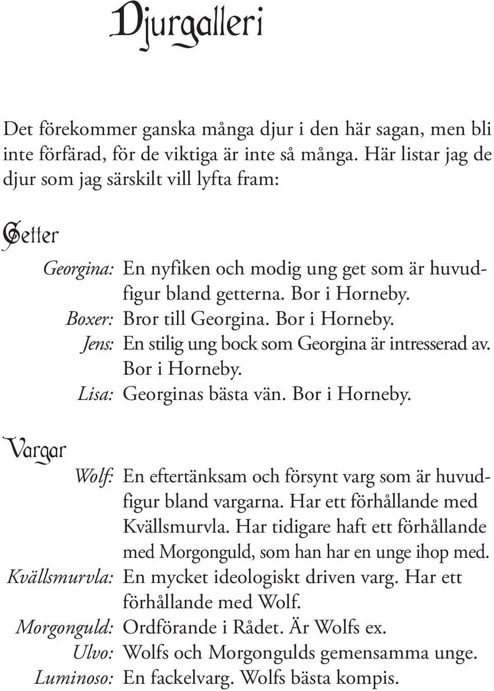 Boxer: Bror till Georgina. Bor i Horneby. Jens: En stilig ung bock som Georgina är intresserad av. Bor i Horneby. Lisa: Georginas bästa vän. Bor i Horneby. Wolf: En eftertänksam och försynt varg som är huvudfigur bland vargarna.