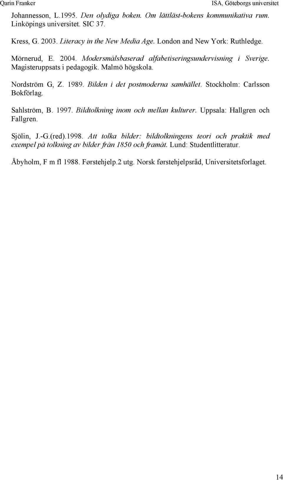 Bilden i det postmoderna samhället. Stockholm: Carlsson Bokförlag. Sahlström, B. 1997. Bildtolkning inom och mellan kulturer. Uppsala: Hallgren och Fallgren. Sjölin, J.-G.(red).1998.