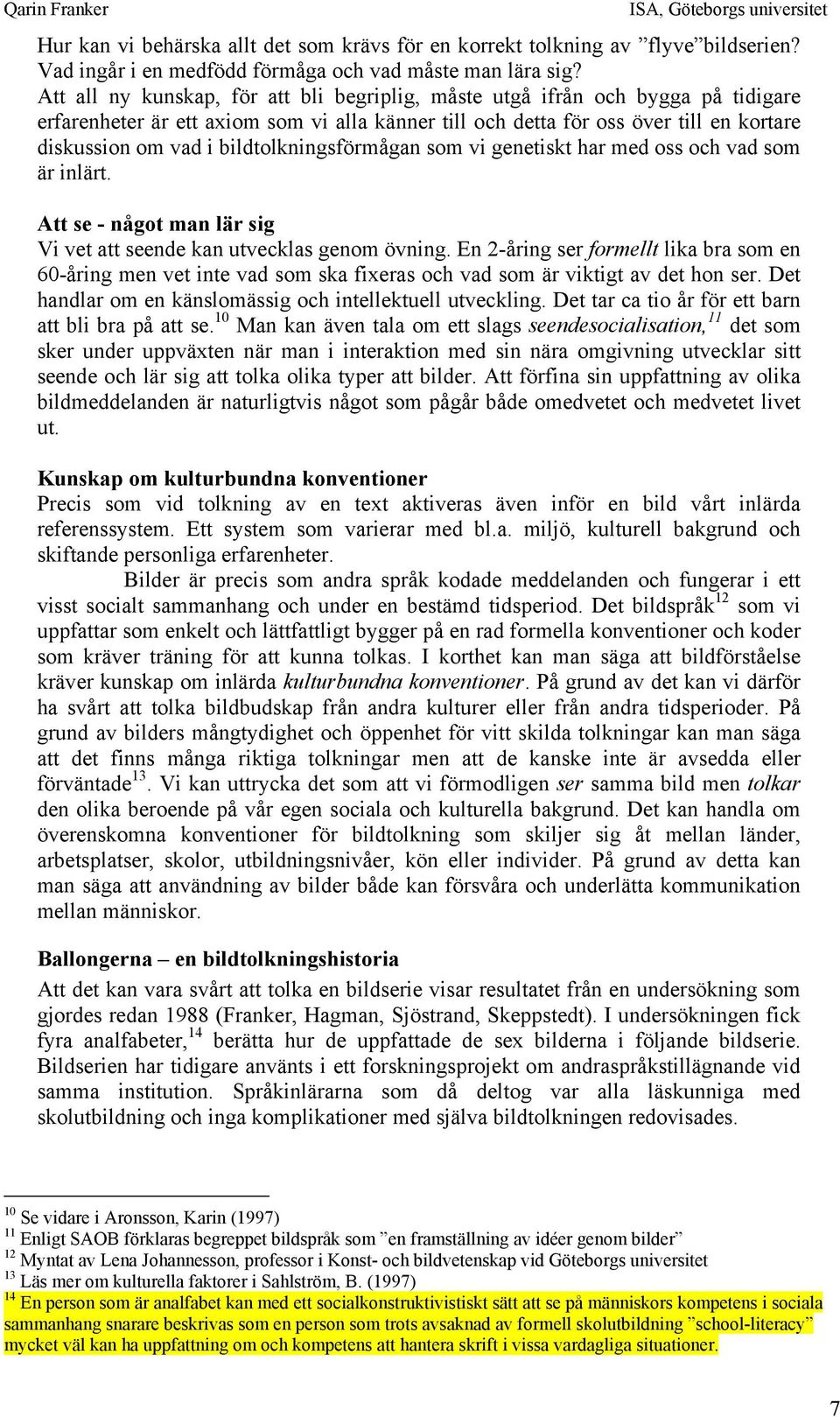 bildtolkningsförmågan som vi genetiskt har med oss och vad som är inlärt. Att se - något man lär sig Vi vet att seende kan utvecklas genom övning.