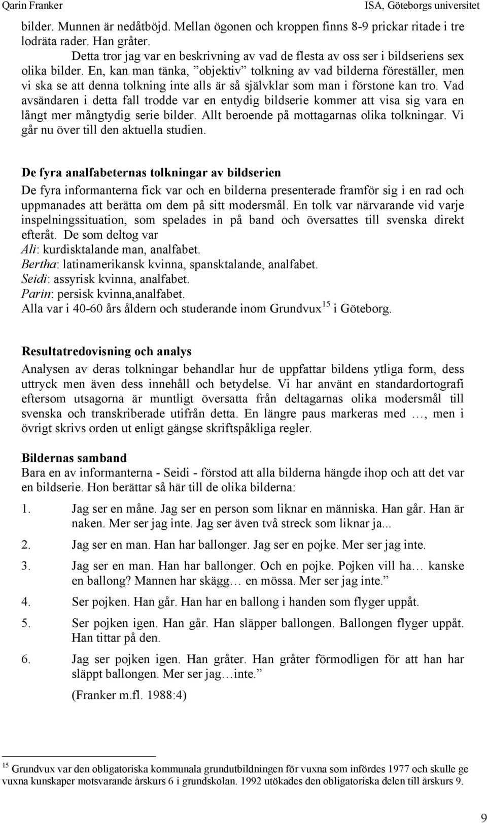 En, kan man tänka, objektiv tolkning av vad bilderna föreställer, men vi ska se att denna tolkning inte alls är så självklar som man i förstone kan tro.