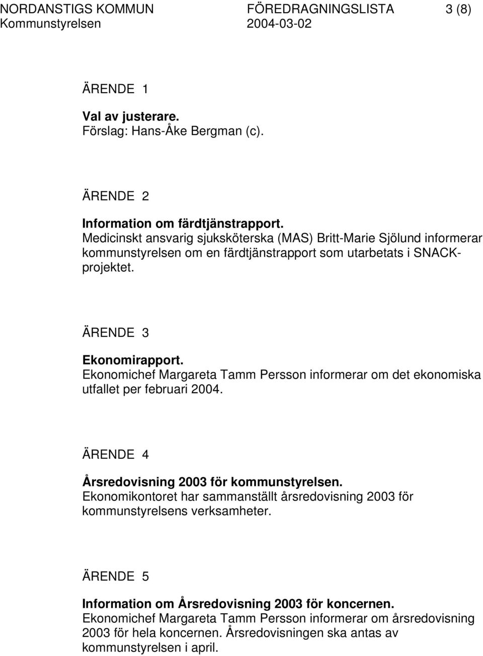 Ekonomichef Margareta Tamm Persson informerar om det ekonomiska utfallet per februari 2004. ÄRENDE 4 Årsredovisning 2003 för kommunstyrelsen.