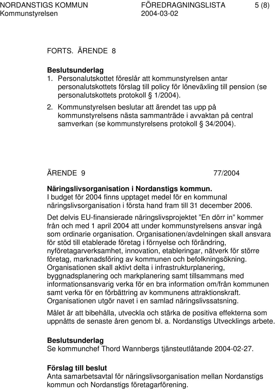 Kommunstyrelsen beslutar att ärendet tas upp på kommunstyrelsens nästa sammanträde i avvaktan på central samverkan (se kommunstyrelsens protokoll 34/2004).