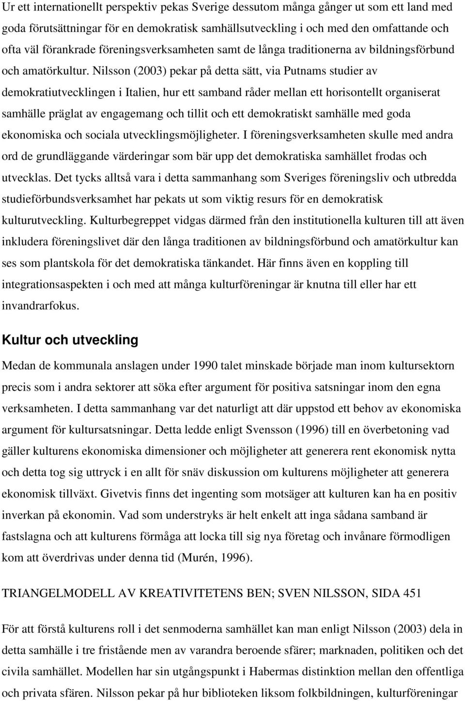 Nilsson (2003) pekar på detta sätt, via Putnams studier av demokratiutvecklingen i Italien, hur ett samband råder mellan ett horisontellt organiserat samhälle präglat av engagemang och tillit och ett