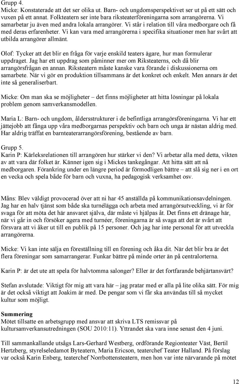 Vi kan vara med arrangörerna i specifika situationer men har svårt att utbilda arrangörer allmänt. Olof: Tycker att det blir en fråga för varje enskild teaters ägare, hur man formulerar uppdraget.