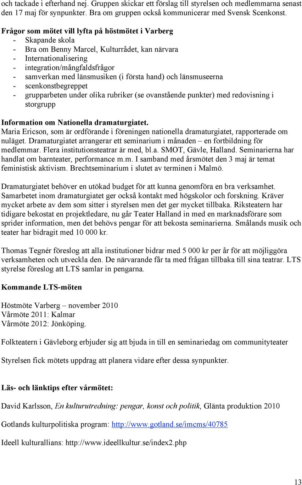 första hand) och länsmuseerna - scenkonstbegreppet - grupparbeten under olika rubriker (se ovanstående punkter) med redovisning i storgrupp Information om Nationella dramaturgiatet.