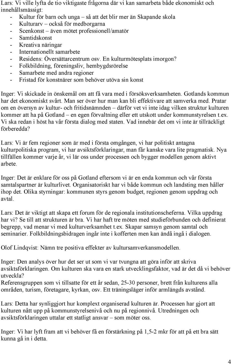 - Folkbildning, föreningsliv, hembygdsrörelse - Samarbete med andra regioner - Fristad för konstnärer som behöver utöva sin konst Inger: Vi skickade in önskemål om att få vara med i