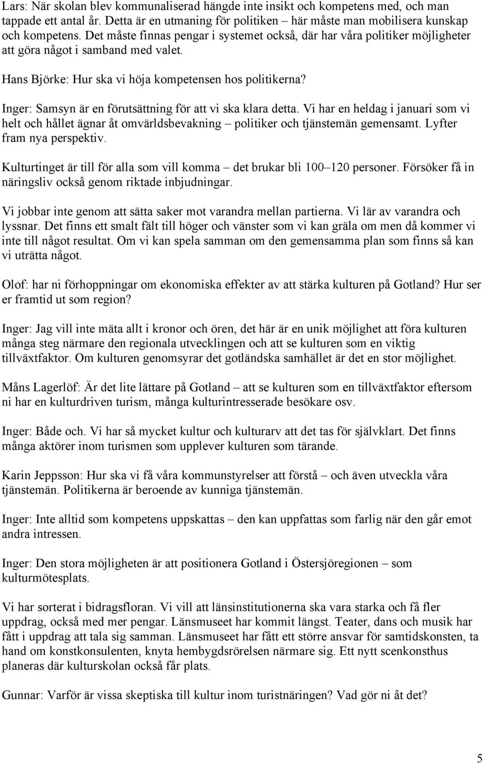 Inger: Samsyn är en förutsättning för att vi ska klara detta. Vi har en heldag i januari som vi helt och hållet ägnar åt omvärldsbevakning politiker och tjänstemän gemensamt.