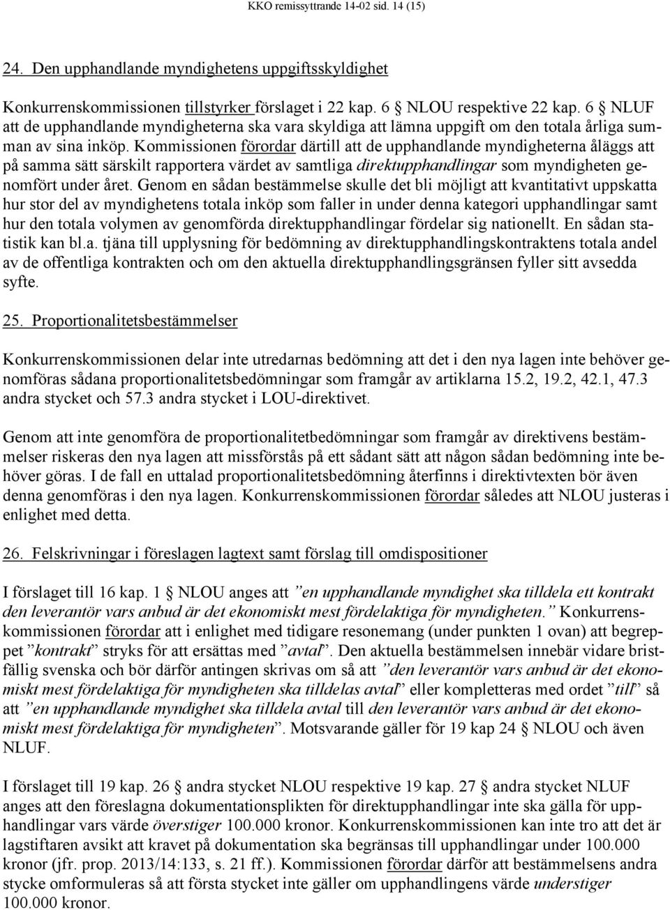 Kommissionen förordar därtill att de upphandlande myndigheterna åläggs att på samma sätt särskilt rapportera värdet av samtliga direktupphandlingar som myndigheten genomfört under året.