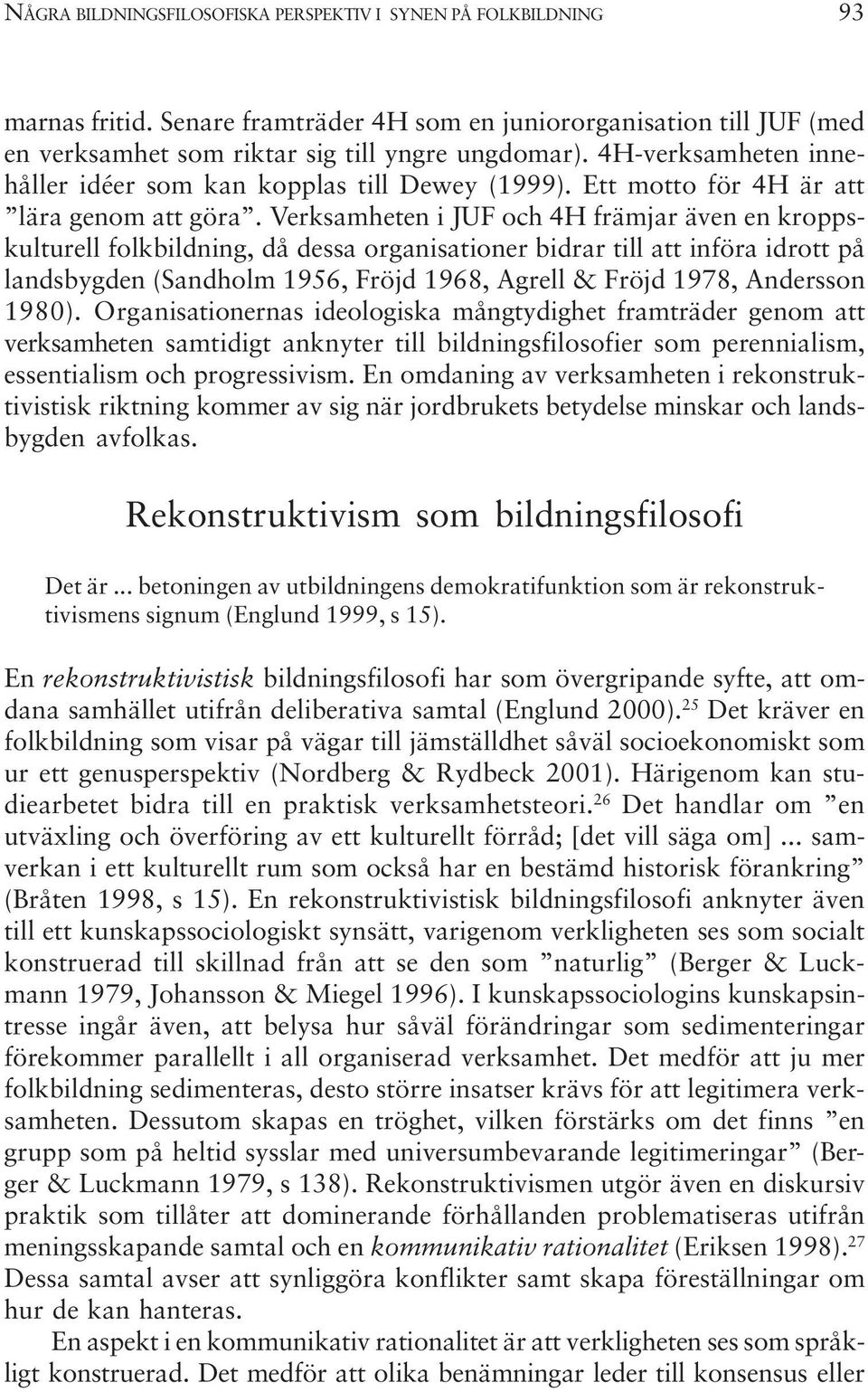 Verksamheten i JUF och 4H främjar även en kroppskulturell folkbildning, då dessa organisationer bidrar till att införa idrott på landsbygden (Sandholm 1956, Fröjd 1968, Agrell & Fröjd 1978, Andersson