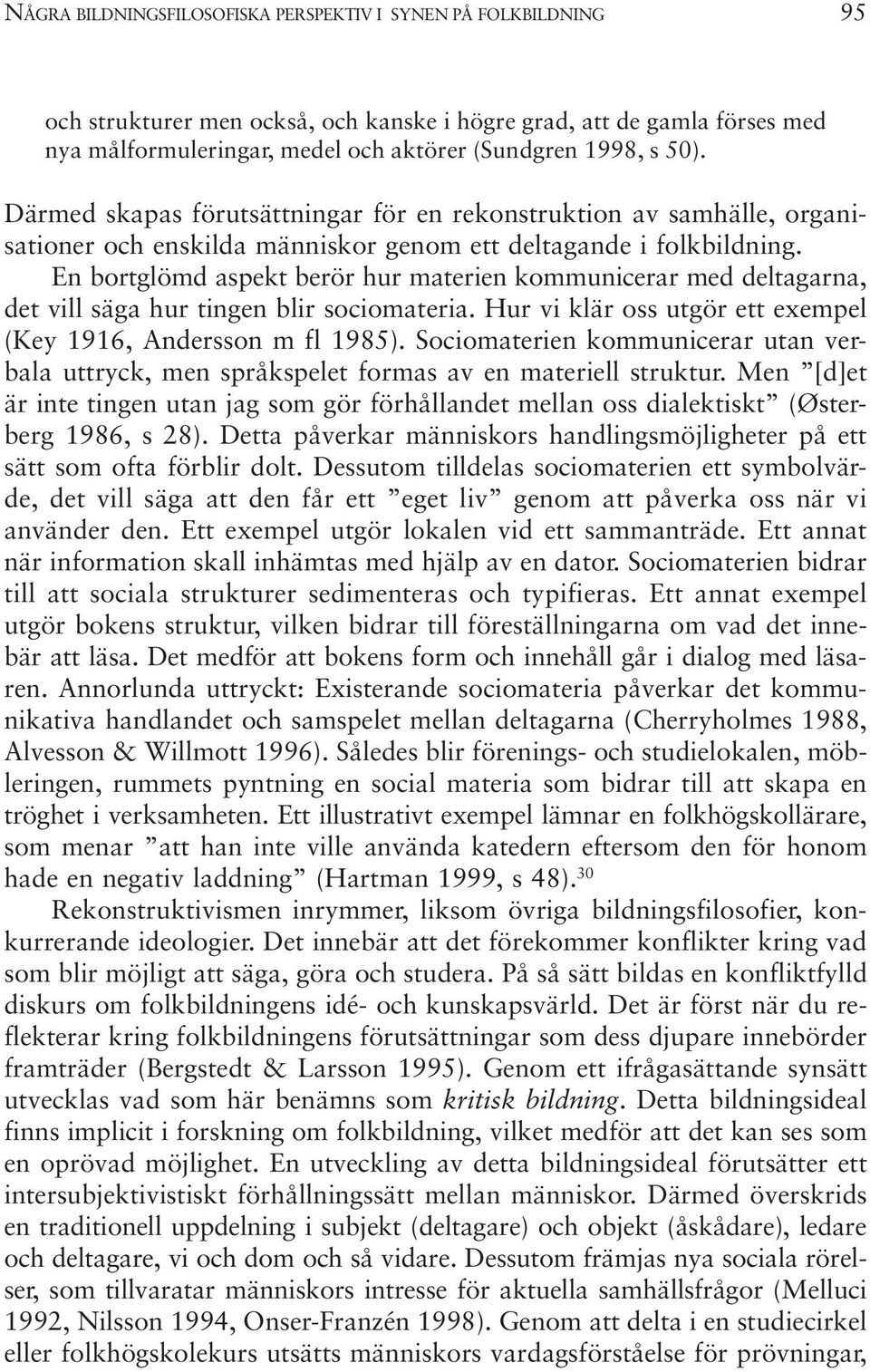 En bortglömd aspekt berör hur materien kommunicerar med deltagarna, det vill säga hur tingen blir sociomateria. Hur vi klär oss utgör ett exempel (Key 1916, Andersson m fl 1985).