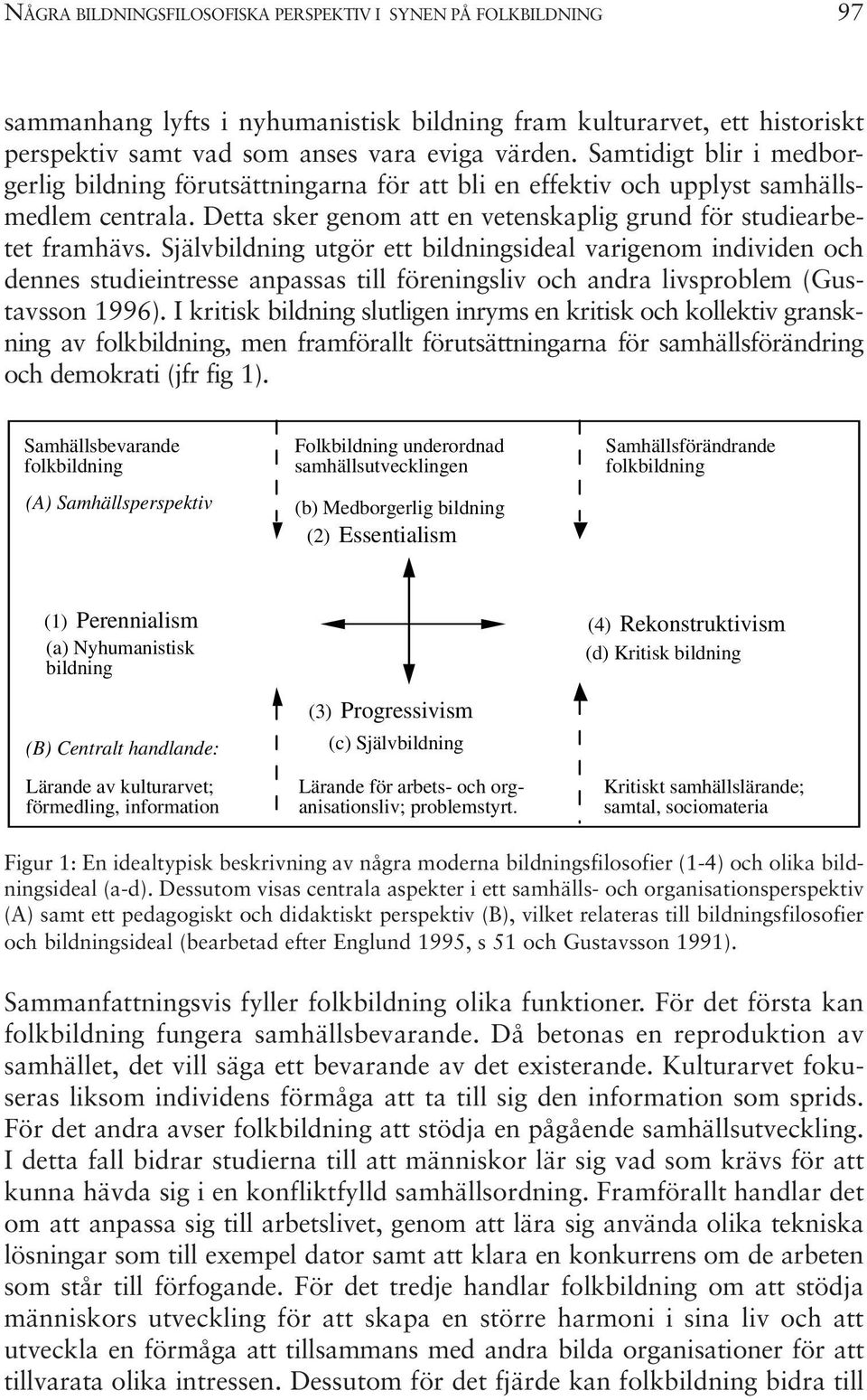 Självbildning utgör ett bildningsideal varigenom individen och dennes studieintresse anpassas till föreningsliv och andra livsproblem (Gustavsson 1996).