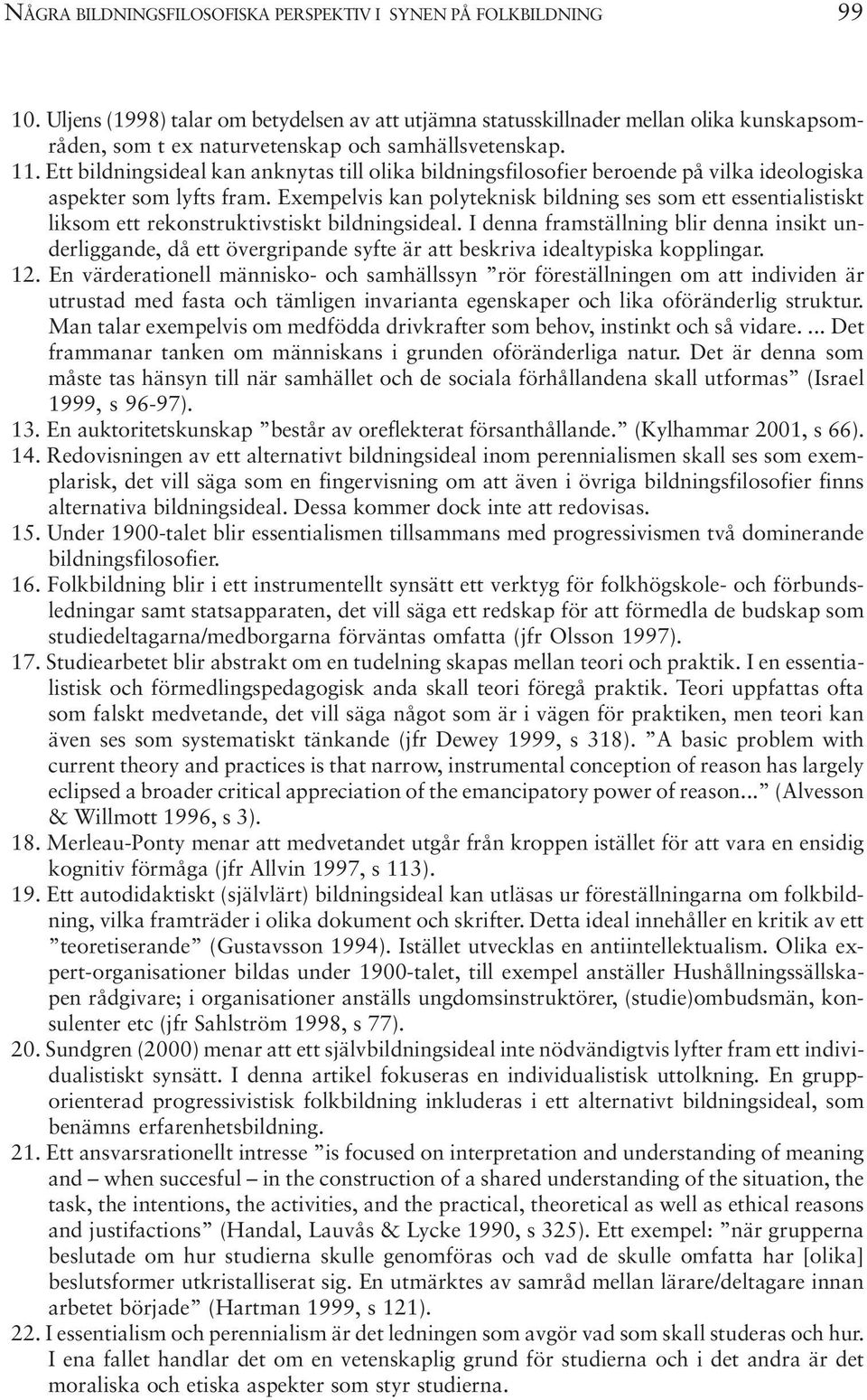 Ett bildningsideal kan anknytas till olika bildningsfilosofier beroende på vilka ideologiska aspekter som lyfts fram.